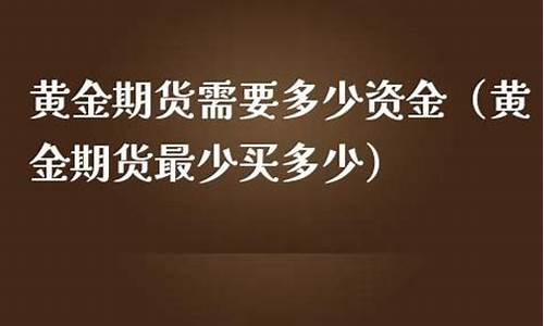 黄金期货需要多少资金(黄金期货需要多少资金起步)_http://www.czdghg.com_广期所_第1张