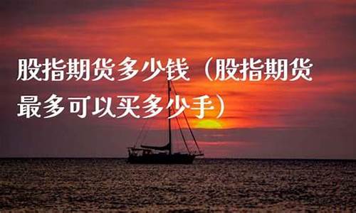 股指期货最多买多少手(股指期货多少钱)_https://www.czdghg.com_广期所_第1张