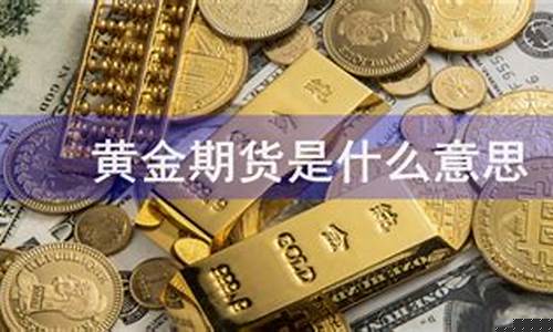 黄金期货是什么意思(黄金期货是啥意思)_http://www.czdghg.com_大商所_第1张