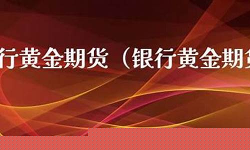 黄金期货银行(黄金期货银行可以开户吗)_https://www.czdghg.com_大商所_第1张
