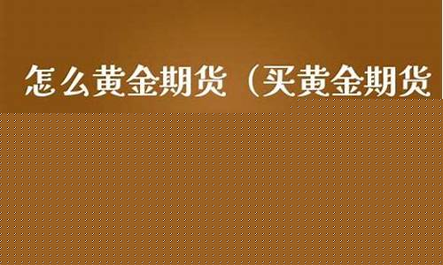 期货黄金怎么买(期货黄金怎么买进卖出)_https://www.czdghg.com_郑商所_第1张
