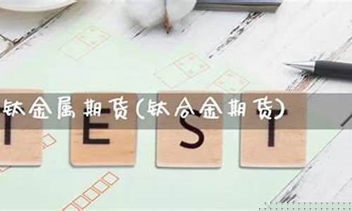钛合金期货(钛合金期货投教材料)_https://www.czdghg.com_广期所_第1张