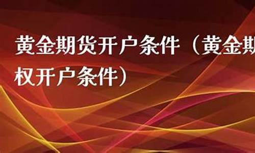 黄金期货开户(黄金期货开户条件和要求)_http://www.czdghg.com_上期所_第1张