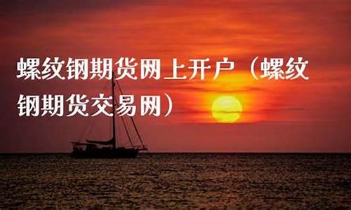 螺纹钢期货网上开户(螺纹钢期货)_https://www.czdghg.com_上期所_第1张