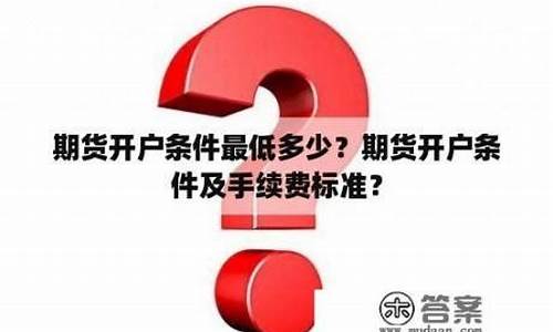 期货开户条件多少钱(期货开户详细流程)_http://www.czdghg.com_广期所_第1张