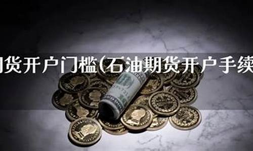 石油期货开户(石油期货历史走势图k线图)_https://www.czdghg.com_广期所_第1张