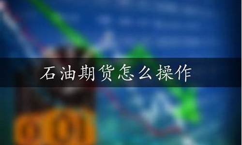 石油期货怎么交易(石油期货怎么交易赚钱)_https://www.czdghg.com_郑商所_第1张