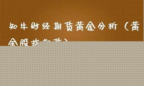 知牛财经期货黄金分析(黄金原油期货财经直播室)_http://www.czdghg.com_广期所_第1张