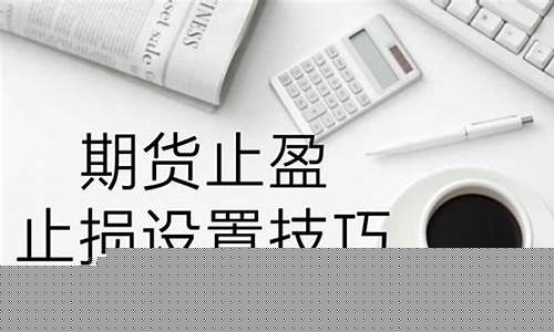 期货怎么设置止损(期货怎么设置止损位才能防止调空开盘超过止损位的损失)_https://www.czdghg.com_郑商所_第1张