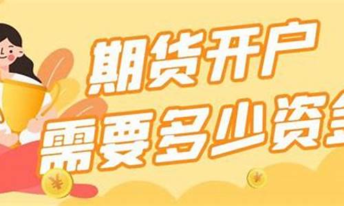 期货开户需要多少资金(期货开户需要多少资金要求)_https://www.czdghg.com_上期所_第1张