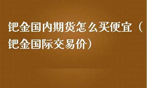 国际钯金期货(钯金期货交易平台)_https://www.czdghg.com_上期所_第1张