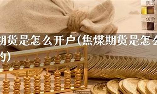 焦煤期货怎么开户(焦煤期货交易规则)_https://www.czdghg.com_大商所_第1张