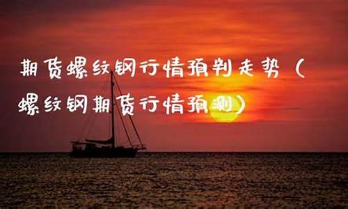 螺纹钢期货行情预测(螺纹钢期货行情预测)_http://www.czdghg.com_郑商所_第1张