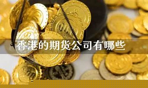 有香港期货公司有哪些(香港排名前十的期货公司)_https://www.czdghg.com_中金所_第1张