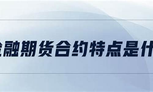 金融期货合约的特点(金融期货合约的特点为)_https://www.czdghg.com_郑商所_第1张