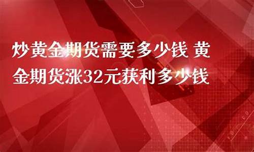 黄金期货需要多少钱(黄金期货最低多少钱)_https://www.czdghg.com_中金所_第1张