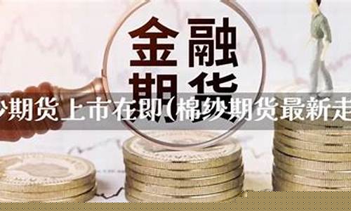 棉纱期货上市利好(棉纱期货行情分析)_https://www.czdghg.com_中金所_第1张