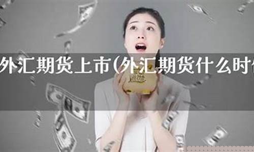 外汇期货上市(外汇期货上市后是不是意味着)_http://www.czdghg.com_郑商所_第1张