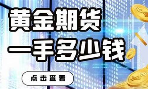 黄金期货一手多钱(1手黄金期货)_http://www.czdghg.com_上期所_第1张