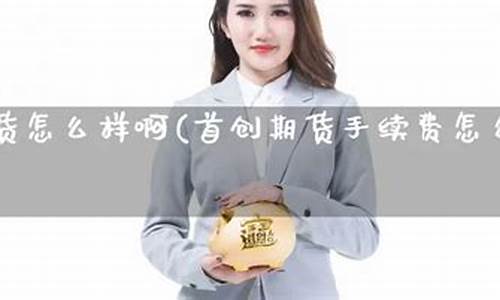 首创期货怎么样(首创期货官网)_http://www.czdghg.com_上期所_第1张
