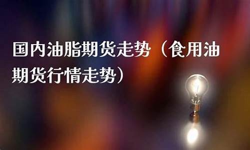 食用油期货行情(食用油期货行情查询用什么软件)_http://www.czdghg.com_郑商所_第1张