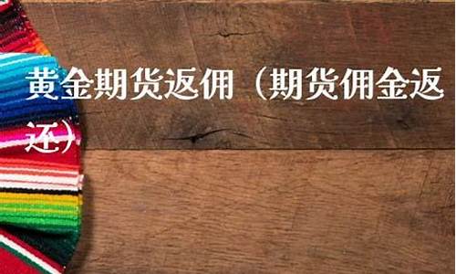 黄金期货返佣(期货佣金返还)_http://www.czdghg.com_大商所_第1张