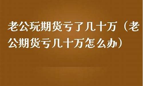 老公炒期货赔了150万(老公做期货赔了200万)_http://www.czdghg.com_郑商所_第1张