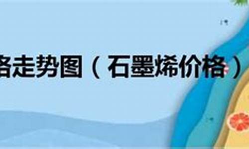 石墨烯期货价格走势(石墨烯期货价格走势分析)_https://www.czdghg.com_上期所_第1张