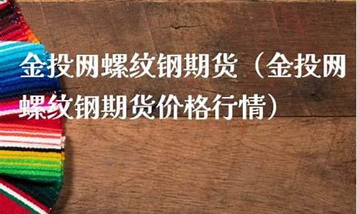 金投网钢铁期货(钢材期货金投网)_http://www.czdghg.com_广期所_第1张
