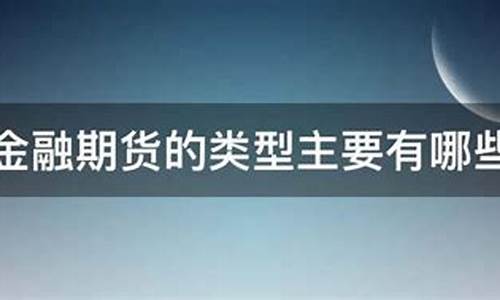金融期货的类型主要有(金融期货的类型主要有多选题)_https://www.czdghg.com_广期所_第1张