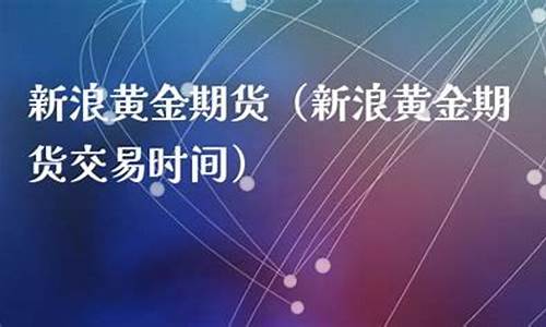 黄金期货新浪(期货黄金)_https://www.czdghg.com_中金所_第1张