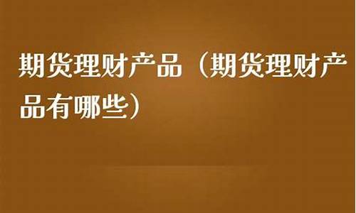 期货理财产品(期货投资理财)_https://www.czdghg.com_中金所_第1张