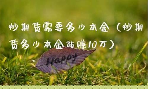 10万炒期货(10万炒期货一年最多挣多少)_http://www.czdghg.com_上期所_第1张