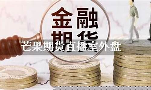 芒果期货直播室(芒果期货直播室官网)_http://www.czdghg.com_广期所_第1张