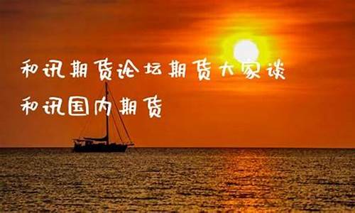 和讯期货大家谈谈(和讯期货操作建议)_https://www.czdghg.com_上期所_第1张