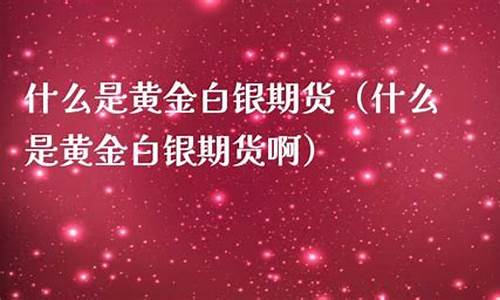 什么是黄金白银期货(黄金期货和白银期货)_http://www.czdghg.com_中金所_第1张