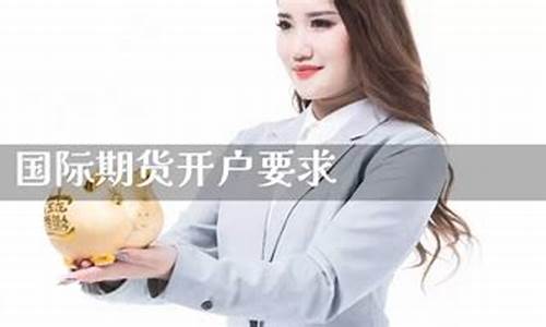 期货怎么开户要求(期货怎么开户条件)_https://www.czdghg.com_广期所_第1张