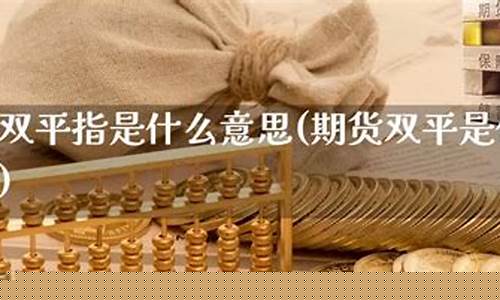 期货双平是什么意思(期货多开是什么意思啊)_https://www.czdghg.com_大商所_第1张