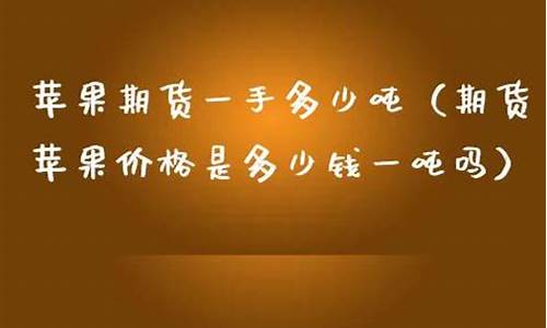 期货苹果一手多少钱(期货苹果一手是多少钱)_https://www.czdghg.com_大商所_第1张
