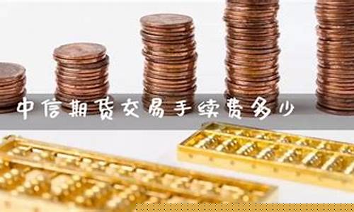中信期货手续费是多少(中信期货多少钱一手)_http://www.czdghg.com_上期所_第1张