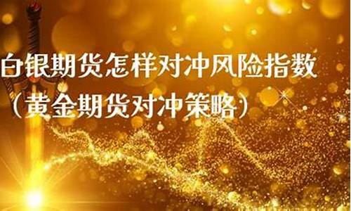 黄金期货对冲(黄金期货对冲有风险吗)_http://www.czdghg.com_广期所_第1张