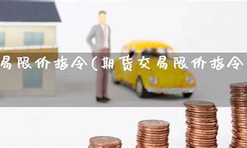 期货限价指令(期货限价指令是什么意思)_http://www.czdghg.com_郑商所_第1张