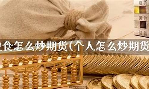 个人怎么炒期货(个人怎么炒期货交易)_http://www.czdghg.com_大商所_第1张