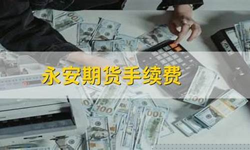 永安期货手续费(永安期货手续费是多少)_https://www.czdghg.com_上期所_第1张