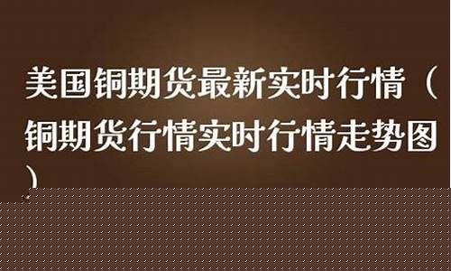 美国铜期货最新行情(美国铜期货最新行情今天)_http://www.czdghg.com_中金所_第1张
