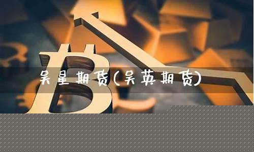 吴星期货(吴星 期货)_https://www.czdghg.com_郑商所_第1张