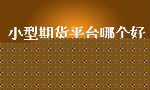 小型期货平台(小型期货平台排名)_https://www.czdghg.com_上期所_第1张