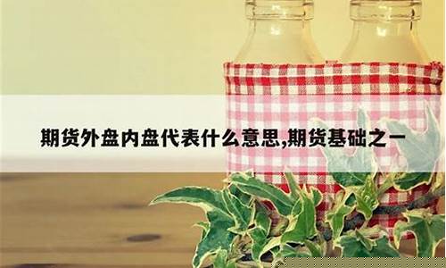 期货里外盘是什么意思(期货里面的内盘与外盘什么意思)_http://www.czdghg.com_大商所_第1张