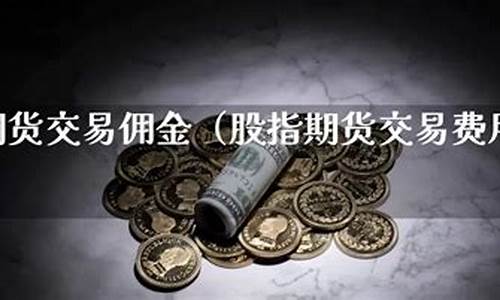 期货 佣金(期货佣金怎么收)_https://www.czdghg.com_广期所_第1张