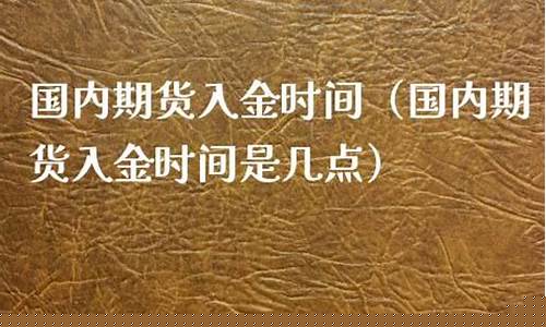 国内期货入金时间(国内期货的入金时间是几点)_https://www.czdghg.com_广期所_第1张